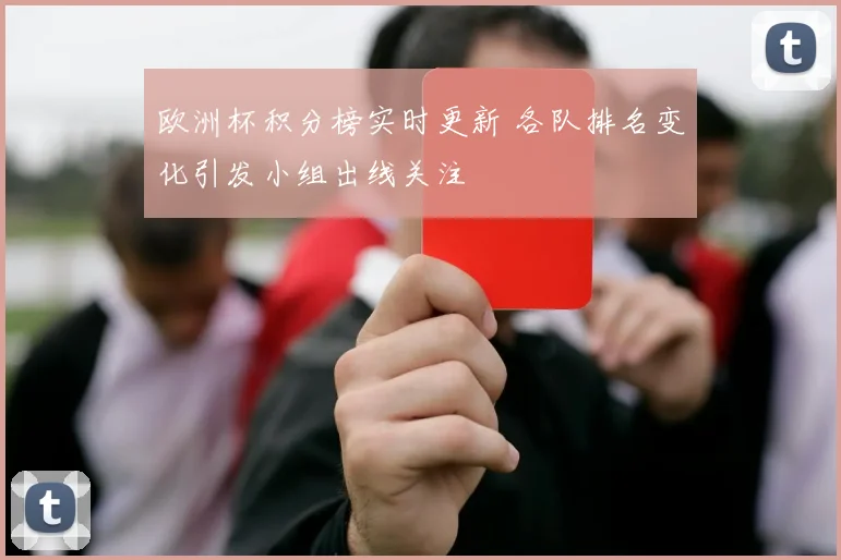 欧洲杯积分榜实时更新 各队排名变化引发小组出线关注