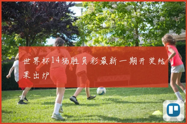 世界杯14场胜负彩最新一期开奖结果出炉