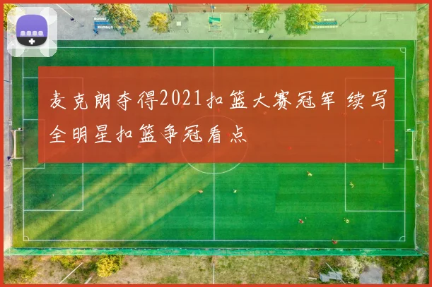 麦克朗夺得2021扣篮大赛冠军 续写全明星扣篮争冠看点