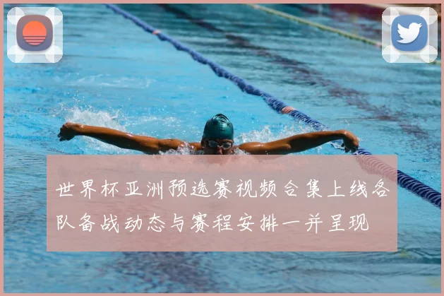 世界杯亚洲预选赛视频合集上线各队备战动态与赛程安排一并呈现