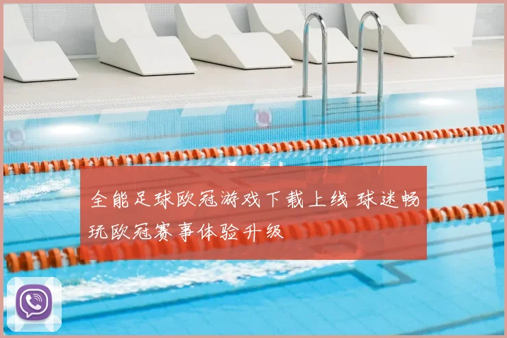全能足球欧冠游戏下载上线 球迷畅玩欧冠赛事体验升级