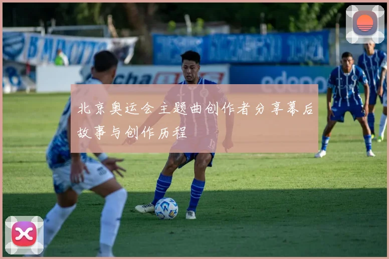 北京奥运会主题曲创作者分享幕后故事与创作历程
