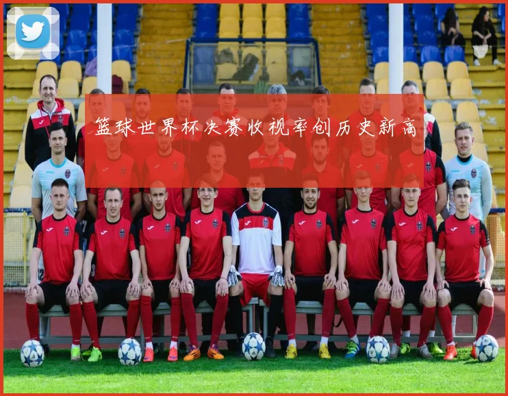 篮球世界杯决赛收视率创历史新高