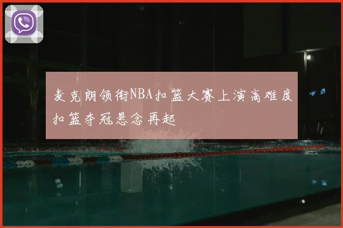 麦克朗领衔NBA扣篮大赛上演高难度扣篮夺冠悬念再起