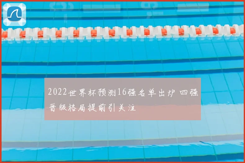 2022世界杯预测16强名单出炉 四强晋级格局提前引关注