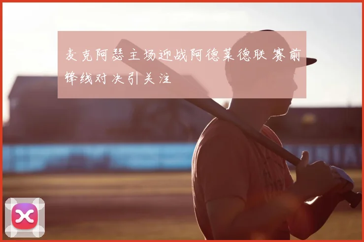麦克阿瑟主场迎战阿德莱德联 赛前锋线对决引关注