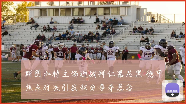 斯图加特主场迎战拜仁慕尼黑 德甲焦点对决引发积分争夺悬念