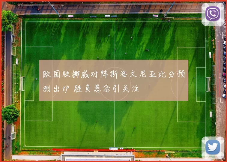 欧国联挪威对阵斯洛文尼亚比分预测出炉 胜负悬念引关注