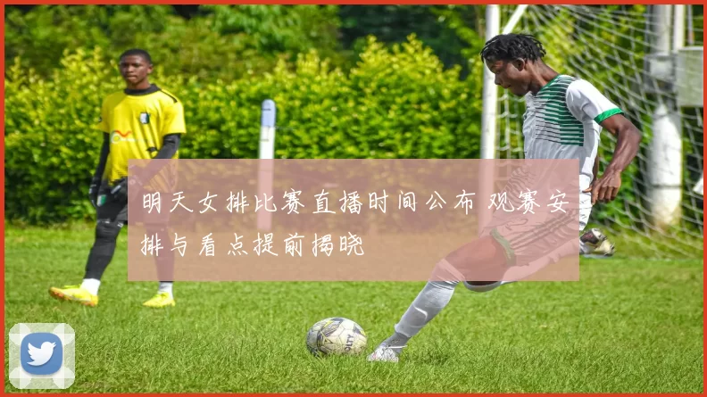 明天女排比赛直播时间公布 观赛安排与看点提前揭晓