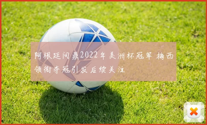 阿根廷问鼎2022年美洲杯冠军 梅西领衔夺冠引发后续关注