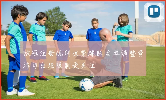 欧冠注册规则收紧球队名单调整资格与出场限制受关注