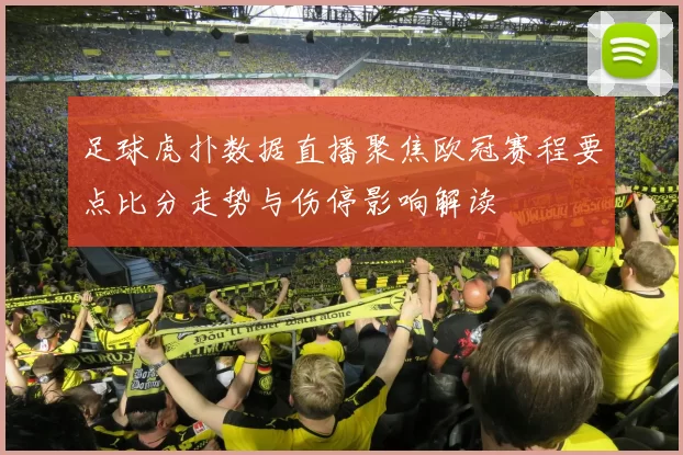足球虎扑数据直播聚焦欧冠赛程要点比分走势与伤停影响解读
