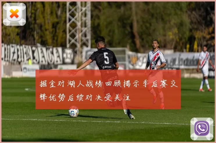 掘金对湖人战绩回顾揭示季后赛交锋优势后续对决受关注