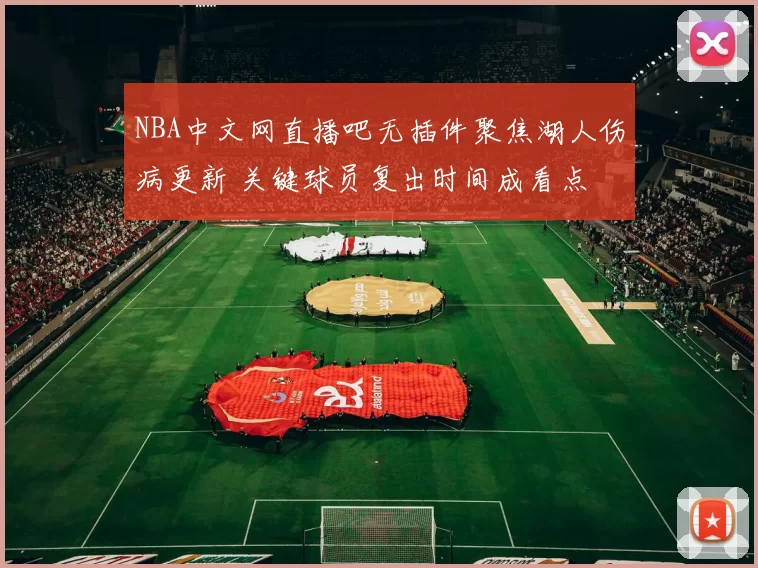 NBA中文网直播吧无插件聚焦湖人伤病更新 关键球员复出时间成看点