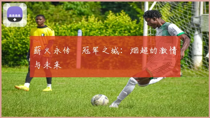 薪火永传•冠军之城：烟超的激情与未来