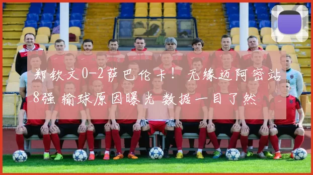 郑钦文0-2萨巴伦卡!无缘迈阿密站8强 输球原因曝光 数据一目了然