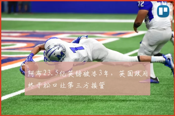 阿布23.5亿英镑被冻3年,英国政府终于松口让第三方接管