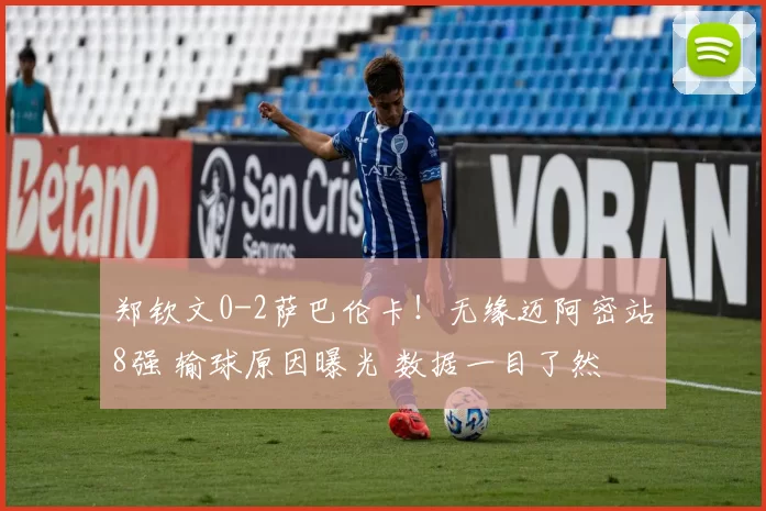 郑钦文0-2萨巴伦卡!无缘迈阿密站8强 输球原因曝光 数据一目了然