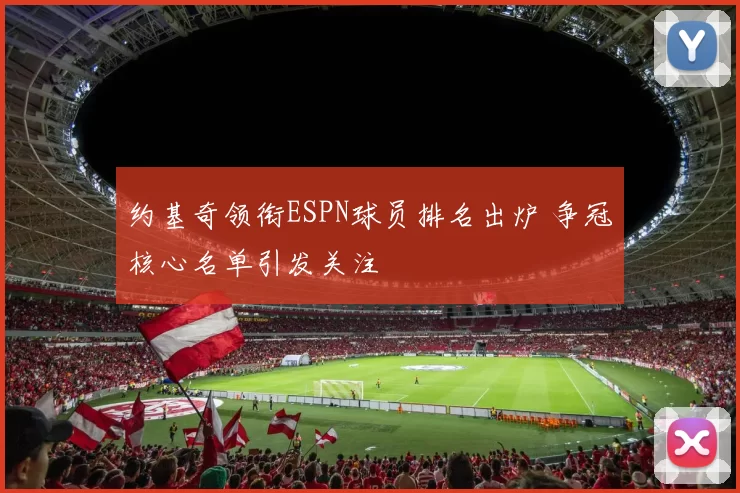 约基奇领衔ESPN球员排名出炉 争冠核心名单引发关注