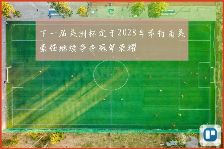 下一届美洲杯定于2028年举行南美豪强继续争夺冠军荣耀